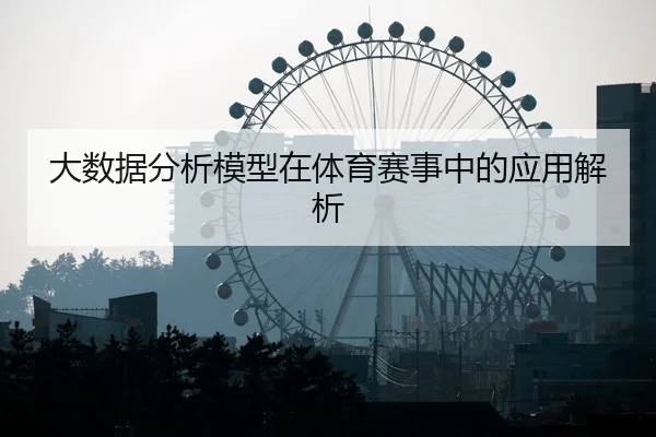 大数据分析模型在体育赛事中的应用解析