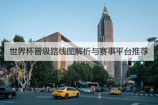 世界杯晋级路线图解析与赛事平台推荐