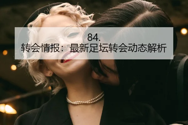 84. 转会情报：最新足坛转会动态解析